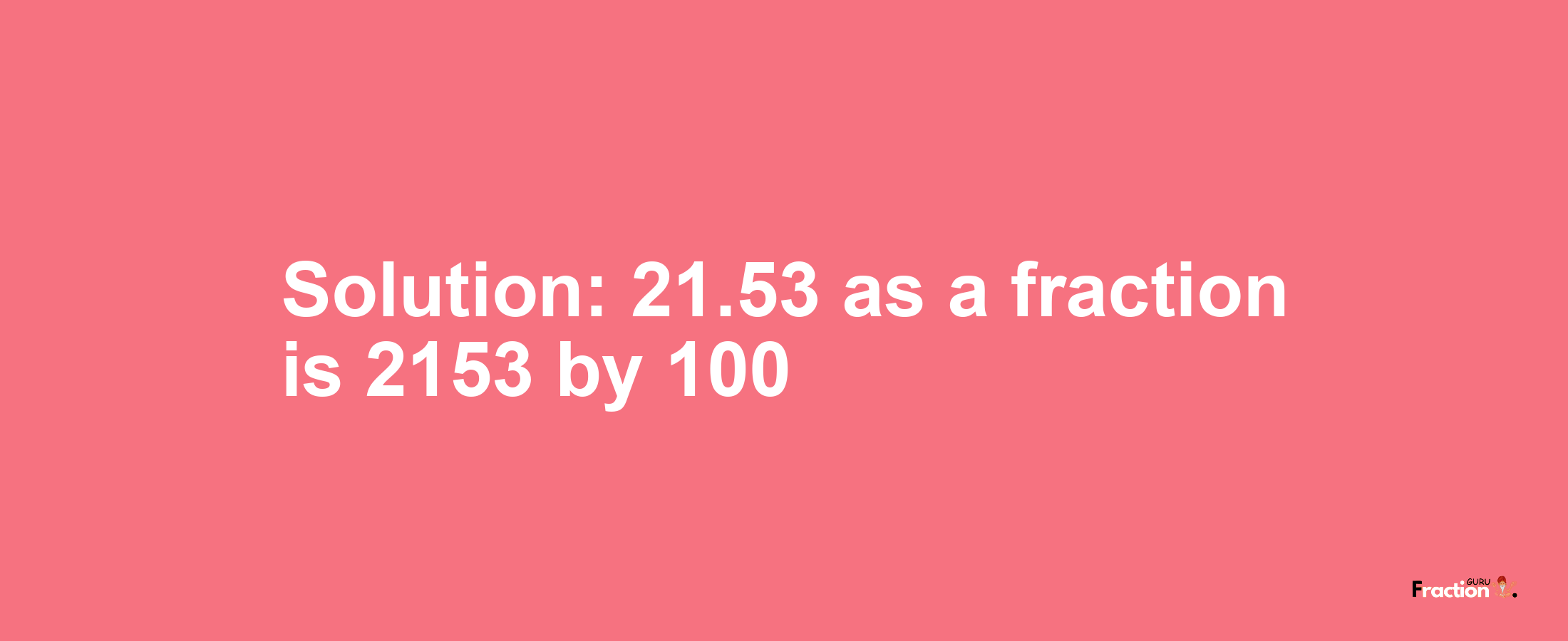 Solution:21.53 as a fraction is 2153/100